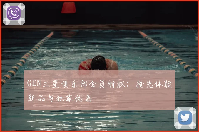 GEN三星俱乐部会员特权：抢先体验新品与独家优惠