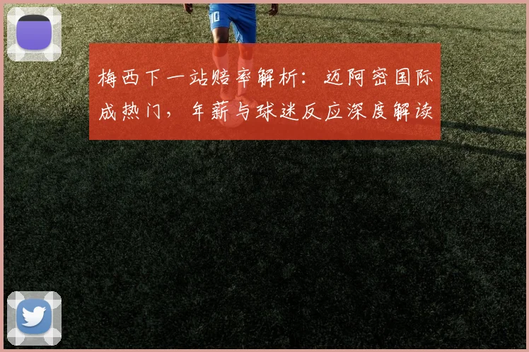 梅西下一站赔率解析：迈阿密国际成热门，年薪与球迷反应深度解读