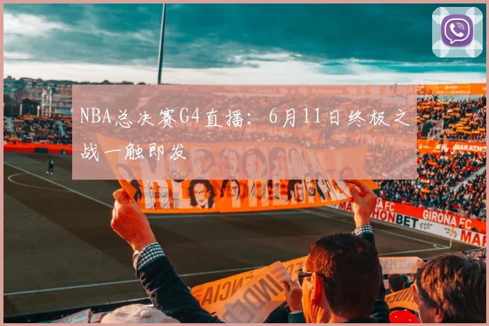 NBA总决赛G4直播:6月11日终极之战一触即发