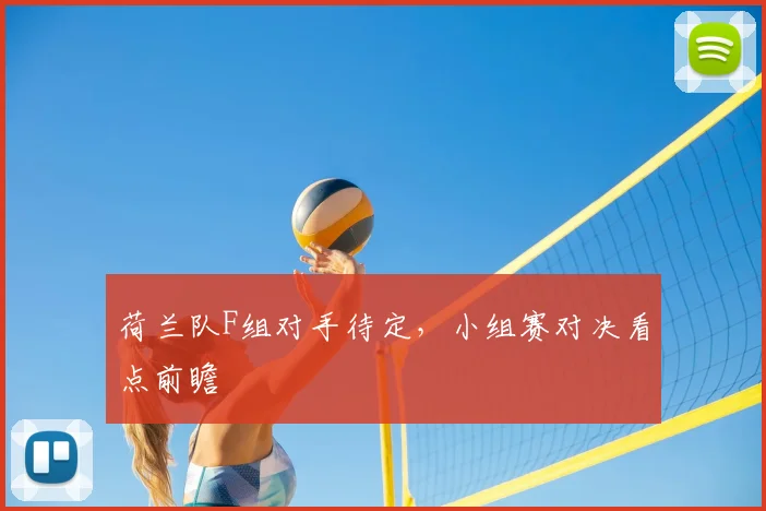荷兰队F组对手待定，小组赛对决看点前瞻